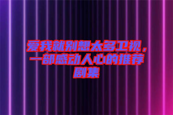 愛我就別想太多衛(wèi)視，一部感動(dòng)人心的推薦劇集