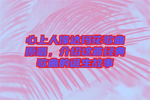 心上人像達(dá)瑪花歌曲原唱，介紹這首經(jīng)典歌曲的誕生故事