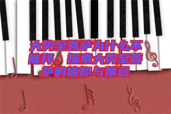 大勢至菩薩為什么不能拜，探索大勢至菩薩的信仰與禁忌