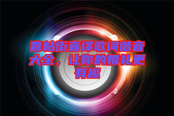 喜帖街音譯歌詞諧音大全，讓你的婚禮更有趣