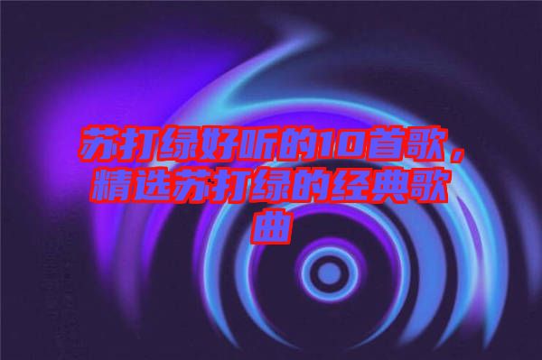 蘇打綠好聽的10首歌，精選蘇打綠的經(jīng)典歌曲
