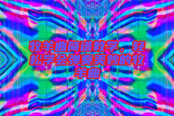 牧羊曲簡譜教學(xué)，輕松學(xué)會(huì)彈奏美妙的牧羊曲