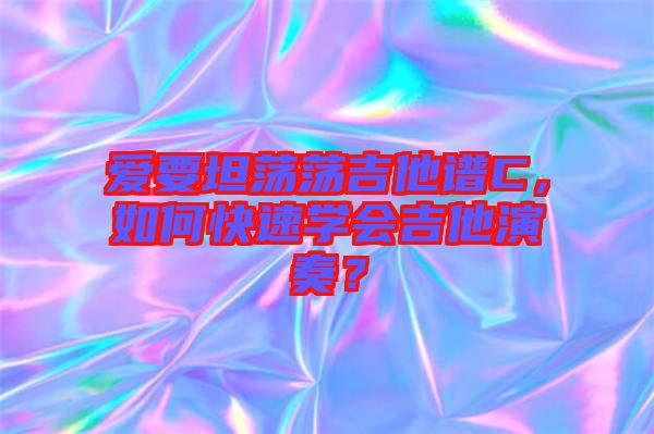 愛要坦蕩蕩吉他譜C，如何快速學(xué)會吉他演奏？
