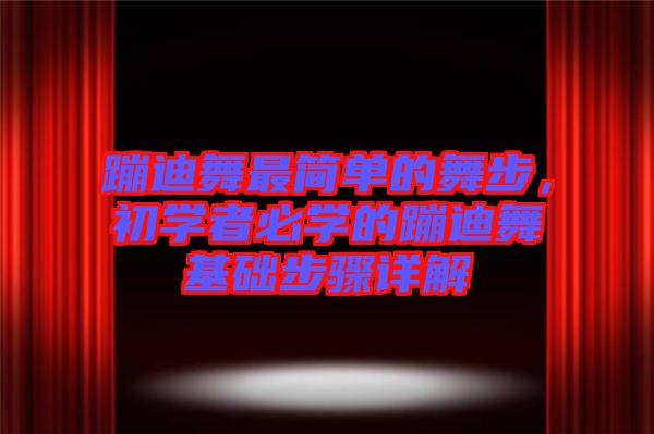 蹦迪舞最簡(jiǎn)單的舞步，初學(xué)者必學(xué)的蹦迪舞基礎(chǔ)步驟詳解