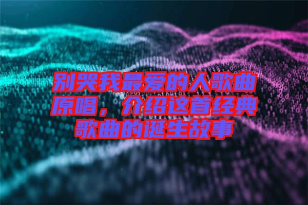 別哭我最愛的人歌曲原唱，介紹這首經(jīng)典歌曲的誕生故事