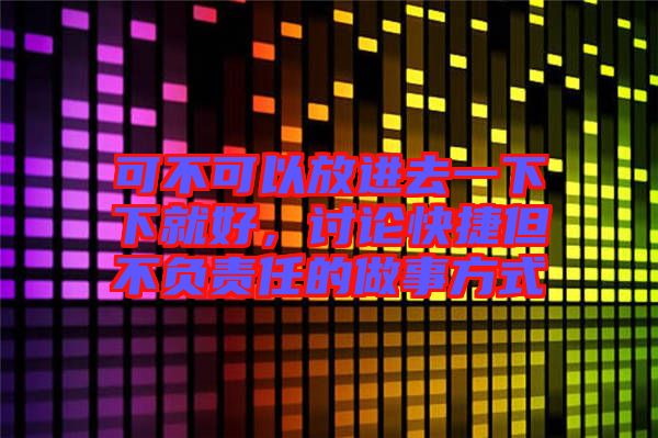 可不可以放進去一下下就好，討論快捷但不負責(zé)任的做事方式