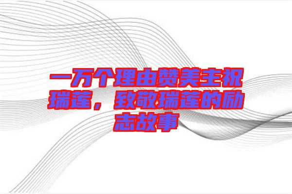 一萬個理由贊美主祝瑞蓮，致敬瑞蓮的勵志故事