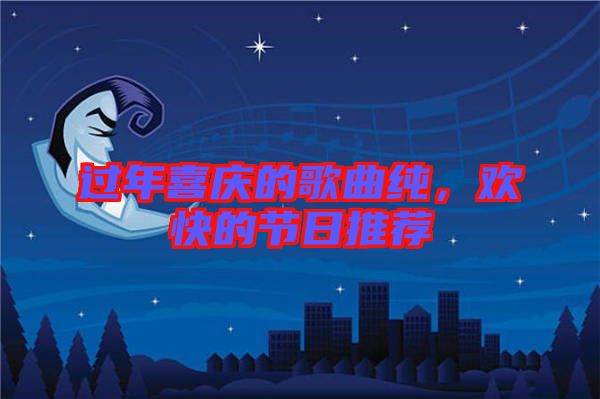 過年喜慶的歌曲純，歡快的節(jié)日推薦