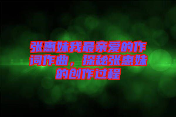 張惠妹我最親愛(ài)的作詞作曲，探秘張惠妹的創(chuàng)作過(guò)程