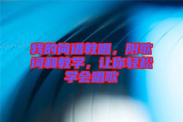 我的簡譜教唱，附歌詞和教學，讓你輕松學會唱歌
