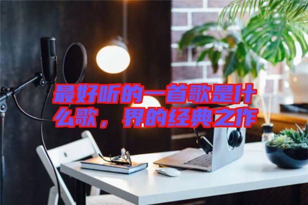 最好聽(tīng)的一首歌是什么歌，界的經(jīng)典之作