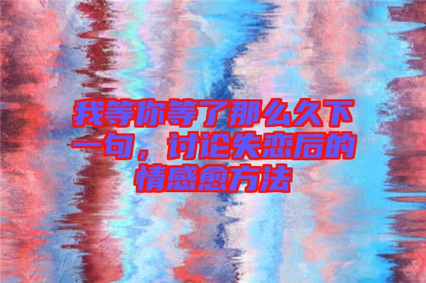 我等你等了那么久下一句，討論失戀后的情感愈方法