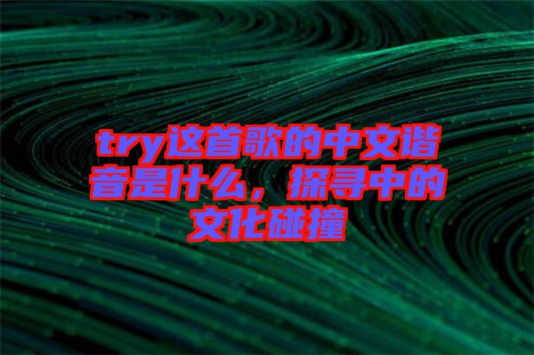 try這首歌的中文諧音是什么，探尋中的文化碰撞