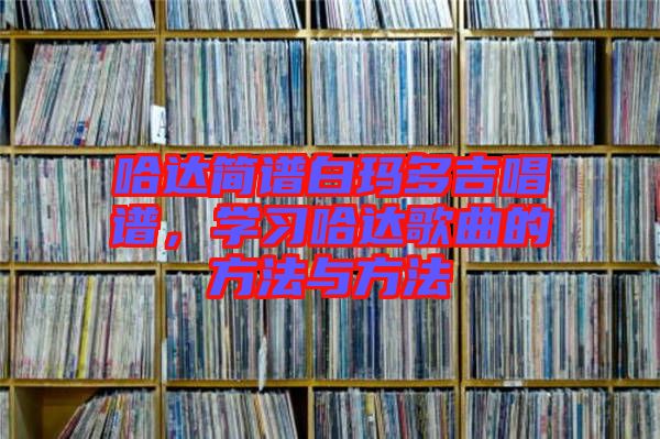 哈達簡譜白瑪多吉唱譜，學習哈達歌曲的方法與方法
