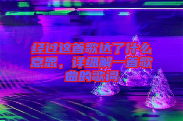 經(jīng)過這首歌達(dá)了什么意思，詳細(xì)解一首歌曲的歌詞