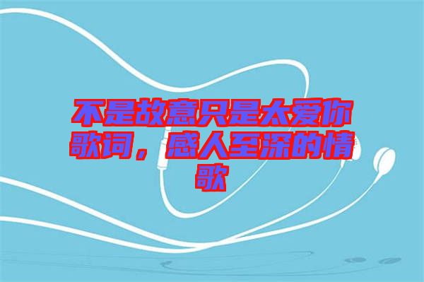 不是故意只是太愛(ài)你歌詞，感人至深的情歌