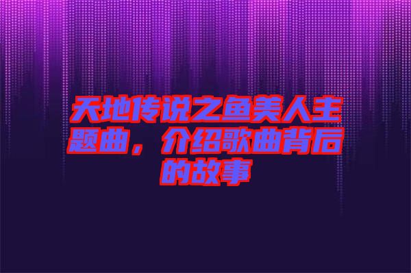 天地傳說之魚美人主題曲，介紹歌曲背后的故事