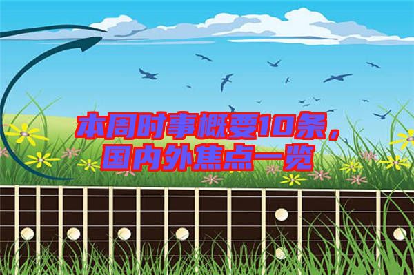 本周時(shí)事概要10條，國(guó)內(nèi)外焦點(diǎn)一覽