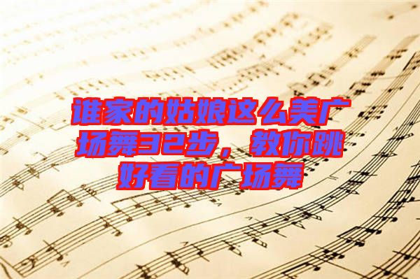 誰(shuí)家的姑娘這么美廣場(chǎng)舞32步，教你跳好看的廣場(chǎng)舞