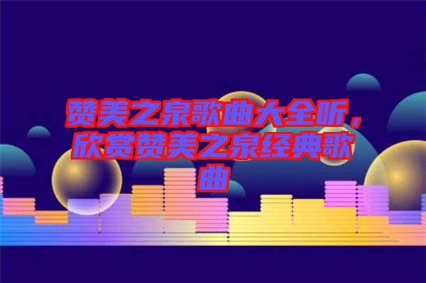 贊美之泉歌曲大全聽(tīng)，欣賞贊美之泉經(jīng)典歌曲