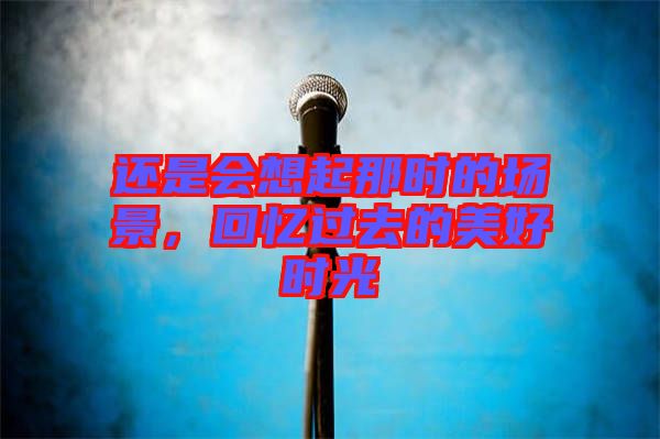 還是會(huì)想起那時(shí)的場(chǎng)景，回憶過(guò)去的美好時(shí)光