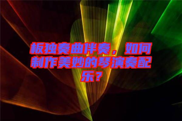 板獨(dú)奏曲伴奏，如何制作美妙的琴演奏配樂？