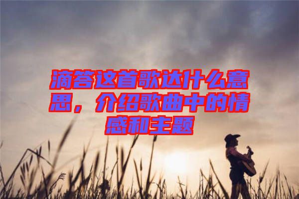 滴答這首歌達(dá)什么意思，介紹歌曲中的情感和主題