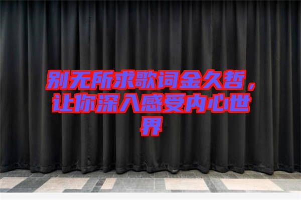 別無(wú)所求歌詞金久哲，讓你深入感受內(nèi)心世界
