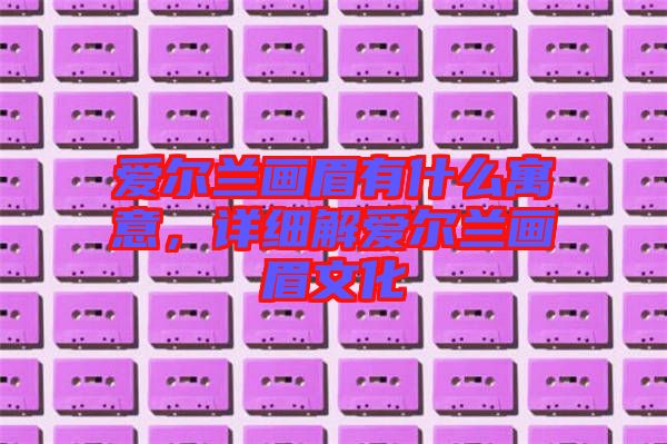 愛爾蘭畫眉有什么寓意，詳細(xì)解愛爾蘭畫眉文化