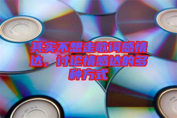 其實(shí)不想走歌詞感情達(dá)，討論情感達(dá)的多種方式