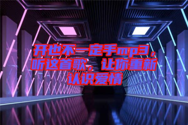 開也不一定手mp3，聽這首歌，讓你重新認(rèn)識(shí)愛情