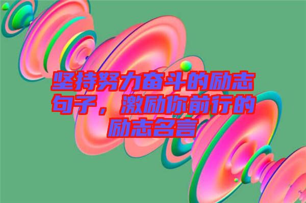 堅持努力奮斗的勵志句子，激勵你前行的勵志名言