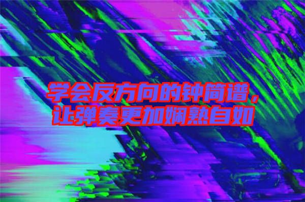 學(xué)會(huì)反方向的鐘簡譜，讓彈奏更加?jì)故熳匀? width=