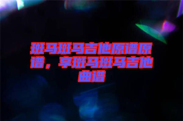 斑馬斑馬吉他原譜原譜，享斑馬斑馬吉他曲譜