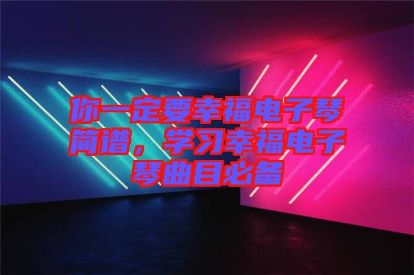 你一定要幸福電子琴簡譜，學(xué)習(xí)幸福電子琴曲目必備