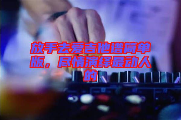放手去愛吉他譜簡單版，盡情演繹最動(dòng)人的