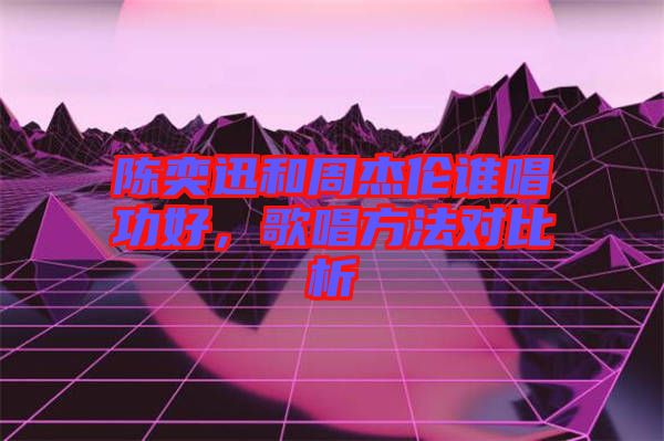 陳奕迅和周杰倫誰唱功好，歌唱方法對比析