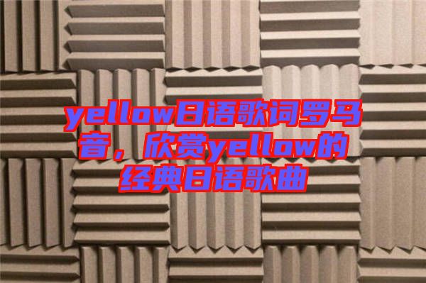 yellow日語歌詞羅馬音，欣賞yellow的經(jīng)典日語歌曲