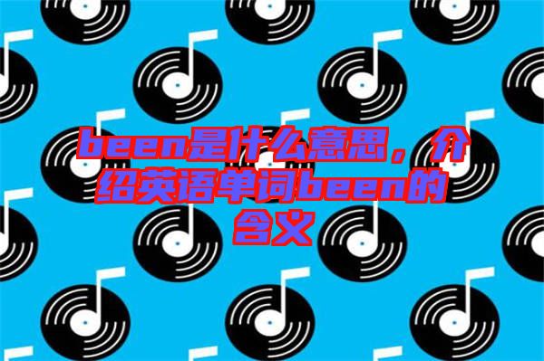 been是什么意思，介紹英語單詞been的含義