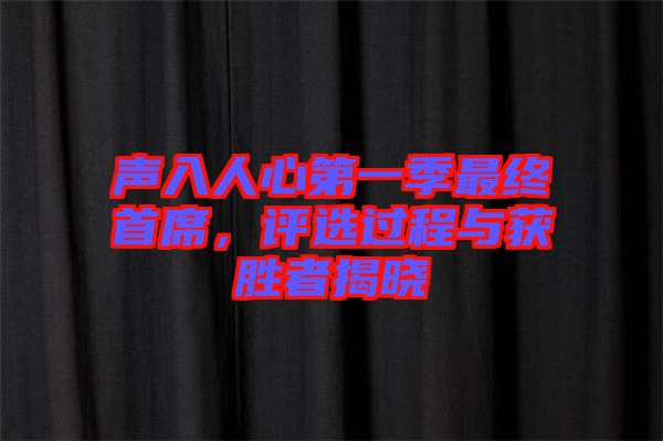 聲入人心第一季最終首席，評選過程與獲勝者揭曉