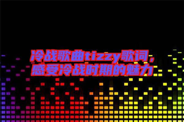 冷戰(zhàn)歌曲tizzy歌詞，感受冷戰(zhàn)時(shí)期的魅力