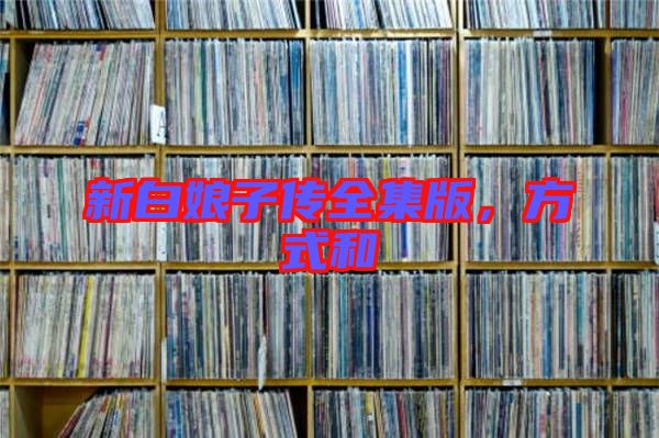 新白娘子傳全集版，方式和