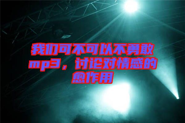 我們可不可以不勇敢mp3，討論對(duì)情感的愈作用