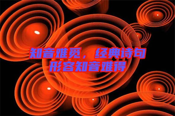 知音難覓，經(jīng)典詩句形容知音難得
