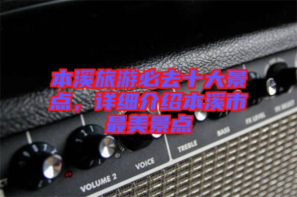 本溪旅游必去十大景點(diǎn)，詳細(xì)介紹本溪市最美景點(diǎn)