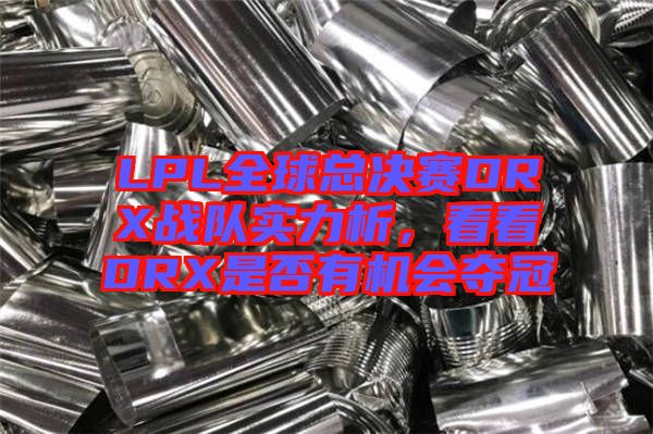 LPL全球總決賽DRX戰(zhàn)隊(duì)實(shí)力析，看看DRX是否有機(jī)會(huì)奪冠