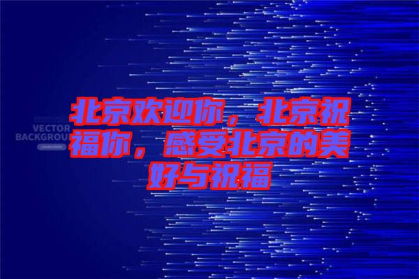 北京歡迎你，北京祝福你，感受北京的美好與祝福