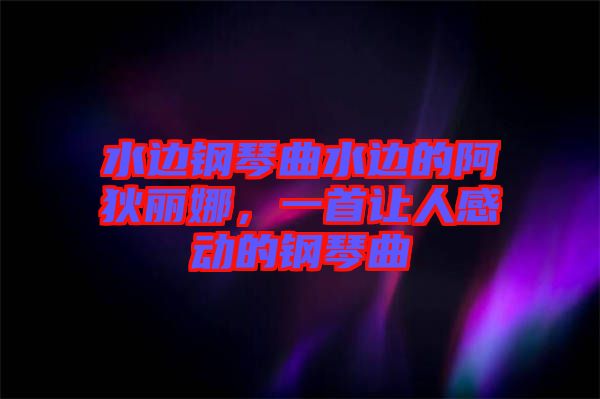 水邊鋼琴曲水邊的阿狄麗娜，一首讓人感動的鋼琴曲