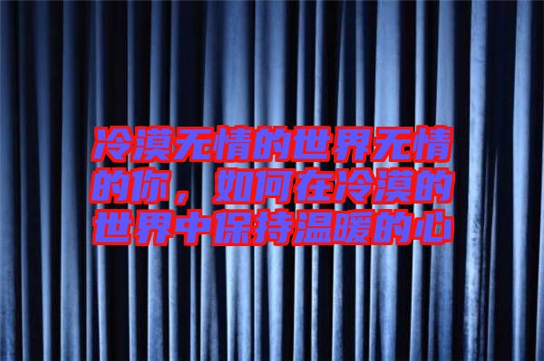 冷漠無情的世界無情的你，如何在冷漠的世界中保持溫暖的心