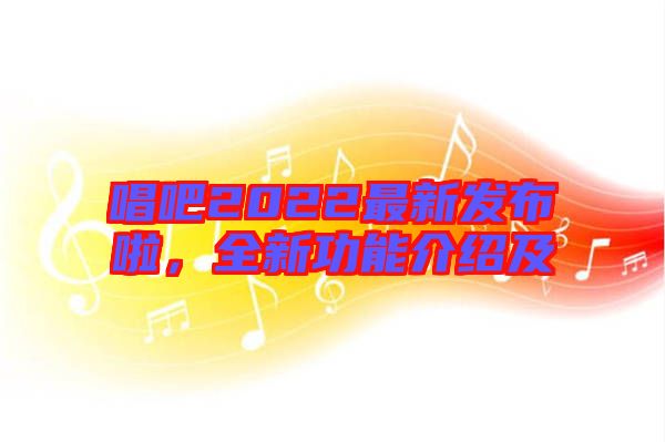 唱吧2022最新發(fā)布啦，全新功能介紹及